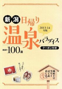 新潟日帰り温泉パラダイス　厳選の１００湯(２０１３－１４年版)／新潟日報事業社