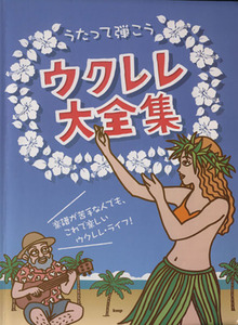 うたって弾こう　ウクレレ大全集 楽譜が苦手な人でも、これで楽しいウクレレ・ライフ！／原子学(編者)