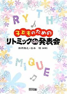 子どものためのリトミックｄｅ発表会／神原雅之，杉本明【編著】