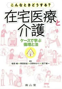 こんなときどうする？在宅医療と介護 ケースで学ぶ倫理と法 静岡大学人文社会科学部研究叢書／松田純(編者),青田安史(編者),天野ゆかり(編