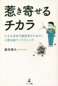 惹き寄せるチカラ 小さな会社の経営者のための、人間主義マーケティング／籔田博大(著者)