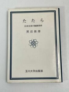 たたら 日本古来の製鉄技術 黒岩俊郎 1976.11 初版第1刷 玉川大学出版部/石器/土器/鉄器/金文学/原料/物性/日本技術/古代鉄/歴史【H70840】