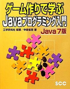 ゲーム作りで学ぶＪａｖａプログラミング入門　Ｊａｖａ７版 ＳＣＣ　Ｂｏｏｋｓ／工学研究社【編著】，中島省吾【著】