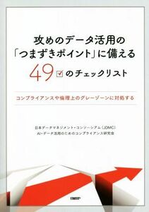 攻めのデータ活用の「つまずきポイント」に備える４９のチェックリスト コンプライアンスや倫理上のグレーゾーンに対処する／日本データマ