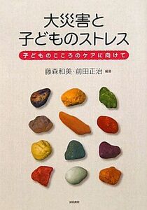 [A11126112]大災害と子どものストレス: 子どものこころのケアに向けて [単行本] 藤森　和美; 前田　正治