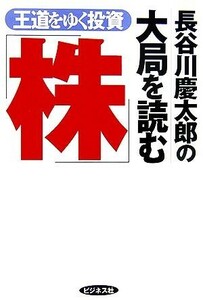 長谷川慶太郎の大局を読む「株」 王道をゆく投資／長谷川慶太郎【著】