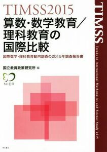 ＴＩＭＳＳ２０１５　算数・数学教育／理科教育の国際比較 国際数学・理科教育動向調査の２０１５年調査報告書／国立教育政策研究所(編者)