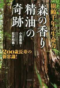 樹齢千年の生命力「森の香り精油」の奇跡／松井和義(著者),小島基宏