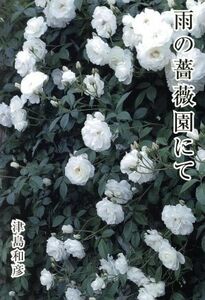 雨の薔薇園にて／津島和彦(著者)