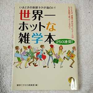 世界一ホットな雑学本250連発! いまどきの新鮮ネタが面白い! (KAWADE夢文庫) 博学こだわり倶楽部 9784309496511