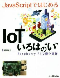 ＪａｖａＳｃｒｉｐｔではじめる　ＩｏＴいろはの“い” Ｒａｓｐｂｅｒｒｙ　Ｐｉで楽々試作／岩永義弘(著者)