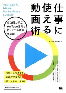 仕事に使える動画術 成功例に学ぶＹｏｕＴｕｂｅ活用とオリジナル動画作成法／家子史穂(著者),千崎達也(著者)