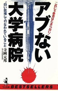 アブない大学病院 “白い巨塔”で行なわれていること　これじゃ患者はたまらない！ ワニの本８７４／寺岡元邦【著】