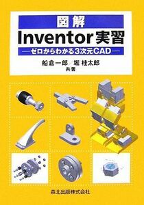 図解　Ｉｎｖｅｎｔｏｒ実習 ゼロからわかる３次元ＣＡＤ／船倉一郎，堀桂太郎【共著】