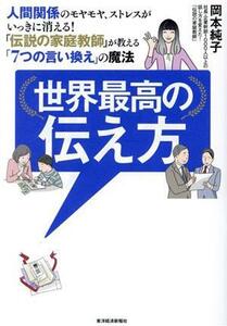 世界最高の伝え方 人間関係のモヤモヤ、ストレスがいっきに消える！　「伝説の家庭教師」が教える「７つの言い換え」の魔法／岡本純子(著者