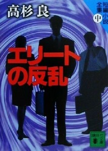 エリートの反乱 短編小説全集　中 講談社文庫短編小説全集中／高杉良(著者)