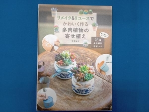 リメイク&リユースでかわいく作る多肉植物の寄せ植え 平野純子