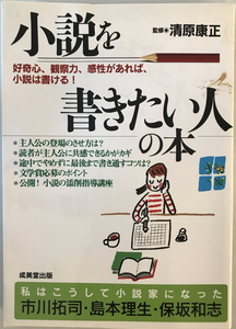 小説を書きたい人の本 : 好奇心、観察力、感性があれば、小説は書ける!　清原康正 監修　成美堂　2005年6月