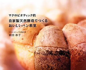 マクロビオティック的　自家製天然酵母でつくるおいしいパン教室／岡田恭子【著】