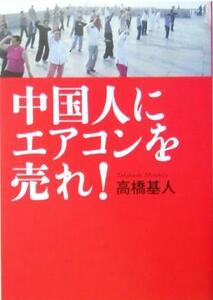 中国人にエアコンに売れ！／高橋基人(著者)