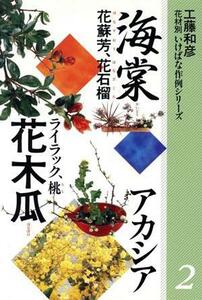 花木瓜　海棠　アカシア　他 花材別　いけばな作例シリーズ２／工藤和彦【著】