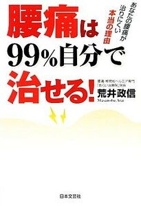 腰痛は９９％自分で治せる あなたの腰痛が治りにくい本当の理由／荒井政信【著】