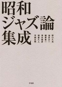 昭和ジャズ論集成／野口久光(著者),油井正一(著者),植草甚一(著者),清水俊彦(著者),相倉久人(著者),平岡正明(著者)