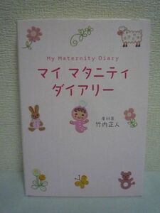 マイマタニティダイアリー My Maternity Diary ★ 竹内正人 ◆赤ちゃんの成長と発達の様子を1日ずつ紹介 不安や疑問に答える安心アドバイス