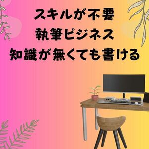 執筆ビジネスで稼ぐ方法　スキルは不要　いきなり始める知識無し状態から月収100万円の奇跡を体感