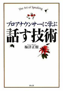 プロアナウンサーに学ぶ　話す技術／梅津正樹【著】