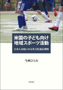 米国の子ども向け地域スポーツ活動 日本人家庭にみる異文化適応戦略／今西ひとみ(著者)