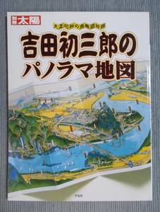 『別冊太陽』「大正・昭和の鳥瞰図絵師　吉田初三郎のパノラマ地図」2002年初版第1刷 / 大正の広重 大胆なデフォルメ 観光ブームにのって