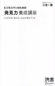 ビジネスマンのための「発見力」養成講座 こうすれば、見えないものが見えてくる ディスカヴァー携書０１２／小宮一慶【著】