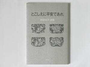 とこしえに平安であれ 阿部祐子詩集 沖積舎 