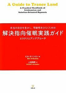 解決指向催眠実践ガイド 本当の自分を生かし、可能性をひらくための　エリクソニアンアプローチ／ビルオハンロン【著】，上地明彦【訳】