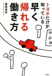 トヨタだけが知っている早く帰れる働き方／桑原晃弥(著者)