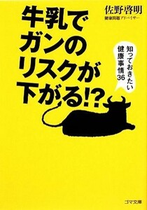 牛乳でガンのリスクが下がる！？ 知っておきたい健康事情３６ ゴマ文庫／佐野啓明【著】