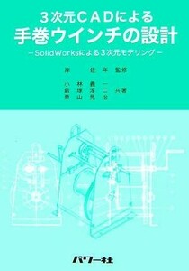 ３次元ＣＡＤによる手巻ウインチの設計 ＳｏｌｉｄＷｏｒｋｓによる３次元モデリング／岸佐年【監修】，小林義一，飯塚淳二，栗山晃治【共