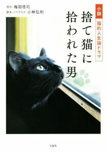 小説　猫的人生論ドラマ　捨て猫に拾われた男／小林弘利(著者),梅田悟司