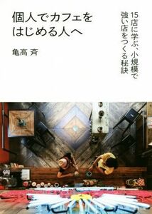 個人でカフェをはじめる人へ １５店に学ぶ、小規模で強い店をつくる秘訣／亀高斉(著者)