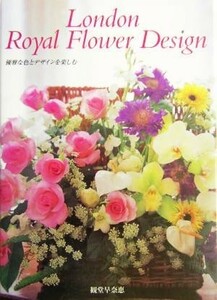 Ｌｏｎｄｏｎ　Ｒｏｙａｌ　Ｆｌｏｗｅｒ　Ｄｅｓｉｇｎ 優雅な色とデザインを楽しむ／観堂早奈恵(著者)