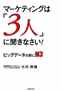 マーケティングは「３人」に聞きなさい！ ビッグデータの前にＮ３／小川政信【著】