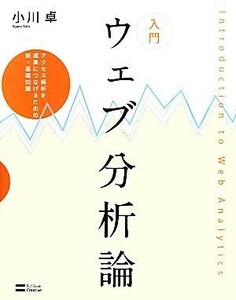 入門ウェブ分析論 アクセス解析を成果につなげるための新・基礎知識／小川卓【著】