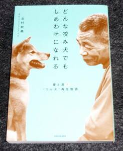  どんな咬み犬でもしあわせになれる 愛と涙の“ワル犬”再生物語 　★ 北村 紋義 (著)　【201】　