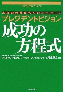 プレジデントビジョン　成功の方程式 未来の社長たちへのメッセージ／増永寛之(著者)