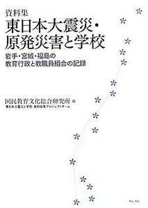 資料集　東日本大震災・原発災害と学校 岩手・宮城・福島の教育行政と教職員組合の記録／国民教育文化総合研究所東日本大震災と学校資料収