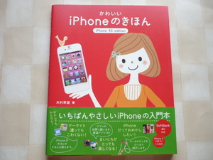 かわいいiPhoneのきほん iPhone 4S edition「 iPhoneを使ってみたい！だけどよくわからない。そんな女子のための入門本です。」2011年 初版