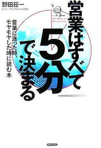 営業はすべて「５分」で決まる 営業に迷った時、モヤモヤした時に読む本／野田荘一(著者)