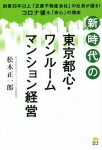 新時代の東京都心・ワンルームマンション経営 創業３０年以上「正直不動産会社」の社長が語る！コロナ後も「安心」の理由／松木正一郎(著者