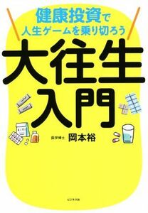 大往生入門 健康投資で人生ゲームを乗り切ろう／岡本裕(著者)